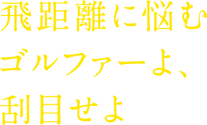 飛距離に悩むゴルファーよ刮目せよ