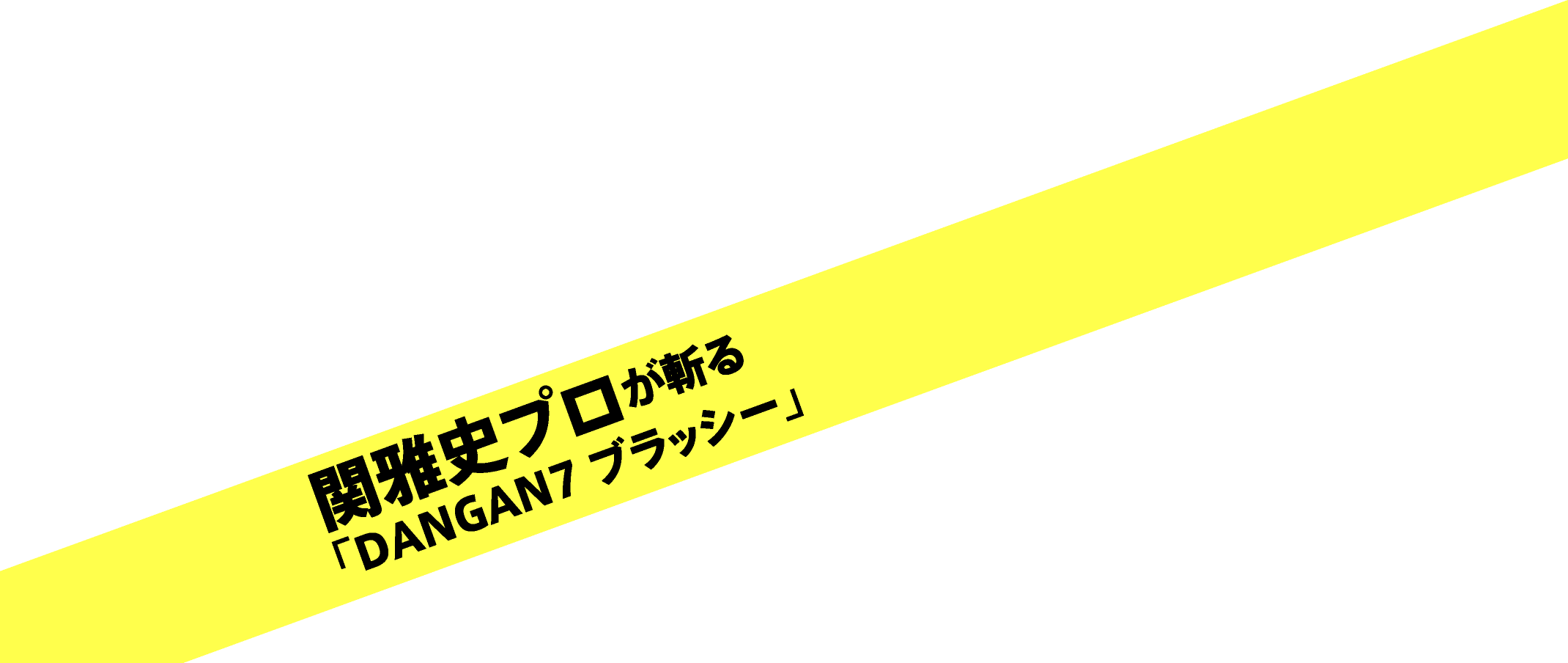 関雅史プロが斬る「DANGAN7 ブラッシー」
