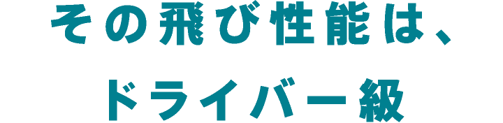 その飛び性能は、ドライバー級