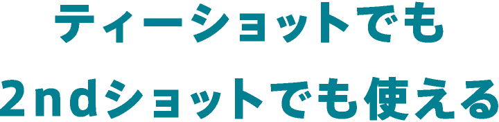 ティーショットでも2ndショットでも使える