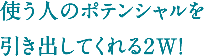 使う人のポテンシャルを引き出してくれる2W！