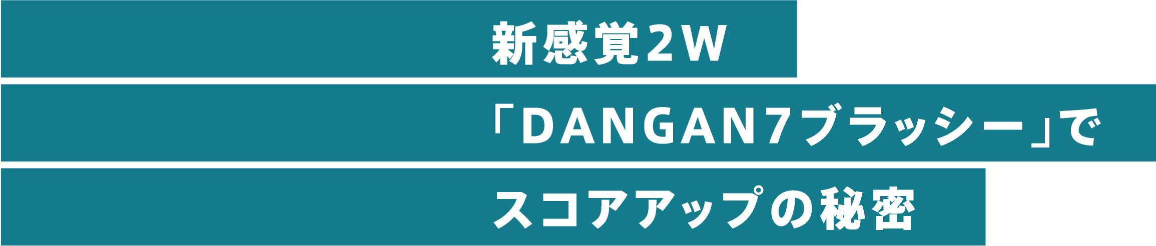 新感覚2W「DANGAN7ブラッシー」でスコアアップの秘密