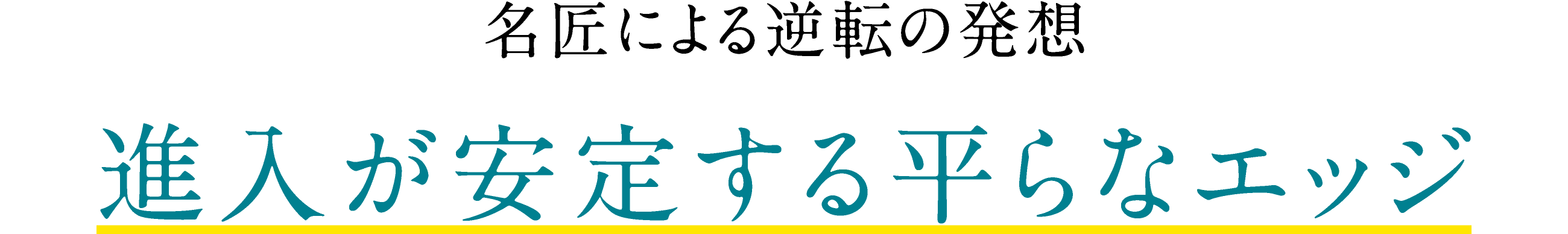 名匠による逆転の発想 進入が安定する平らなエッジ