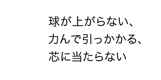 球が上がらない、力んで引っかかる、芯に当たらない