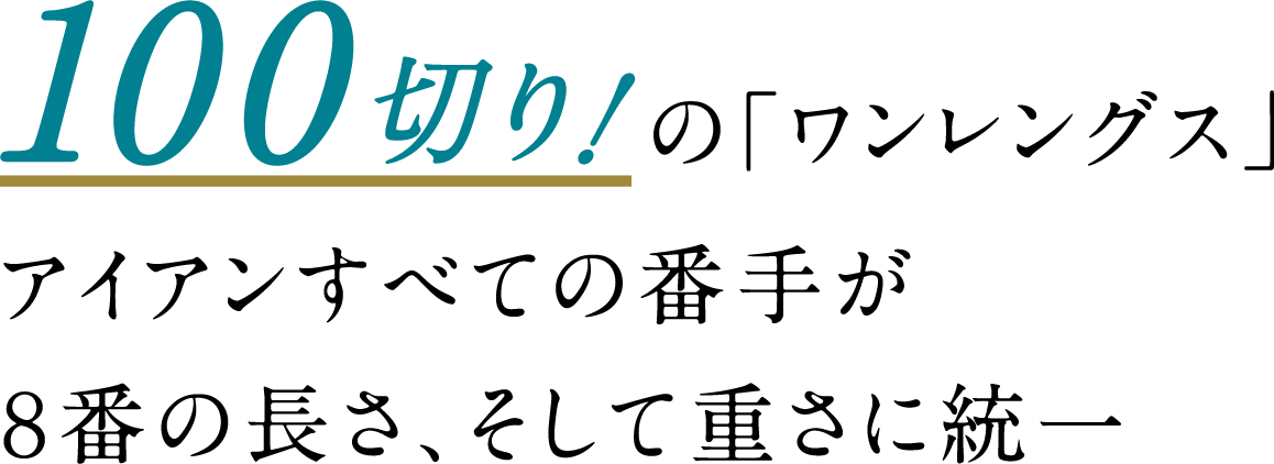 100切り！の「ワンレングス」アイアンすべての番手が８番の長さ、そして重さに統一
