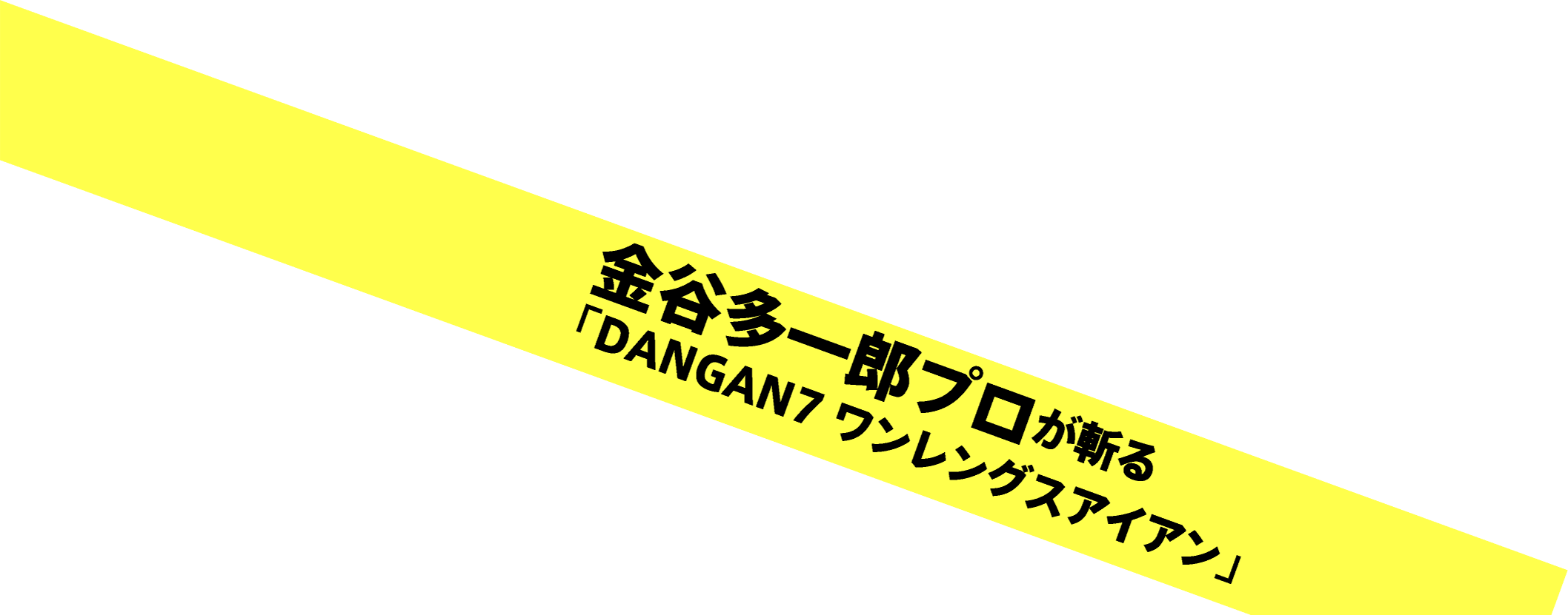 金谷多一郎プロが斬る「DANGAN7 ワンレングスアイアン」