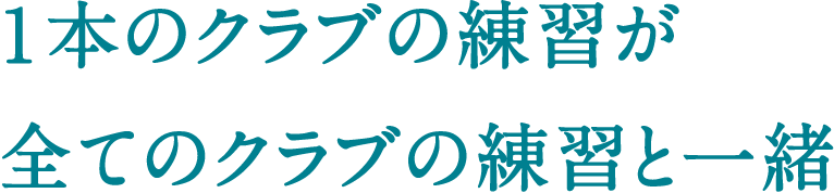 １本のクラブの練習が全てのクラブの練習と一緒