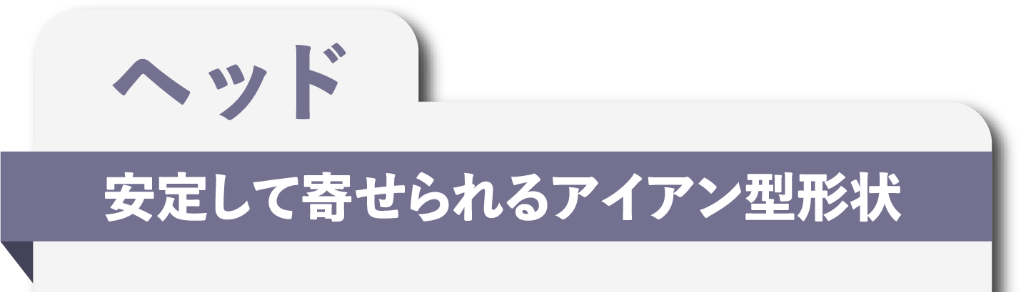 ヘッド 安定して寄せられるアイアン型形状