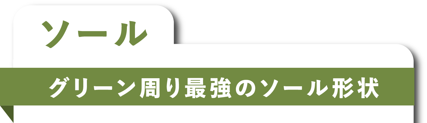 ソール グリーン周り最強のソール形状