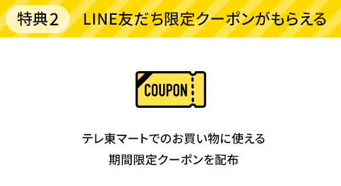 特典2 LINE友だち限定クーポンがもらえる テレ東マートでのお買い物に使える期間限定クーポンを配布