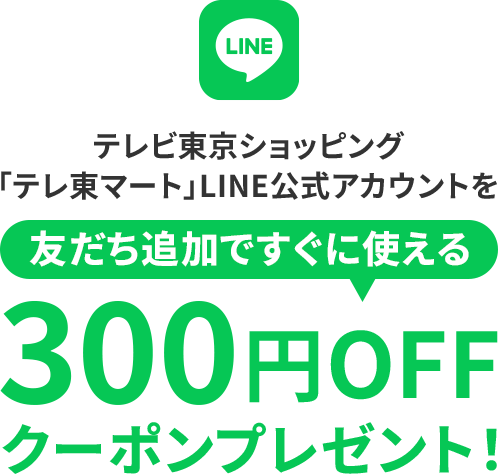 テレビ東京ショッピング「テレ東マート」LINE公式アカウントを友だち追加ですぐに使える300円OFFクーポンプレゼント！