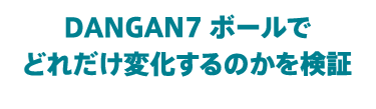 DANGAN7 ボールでどれだけ変化するのかを検証