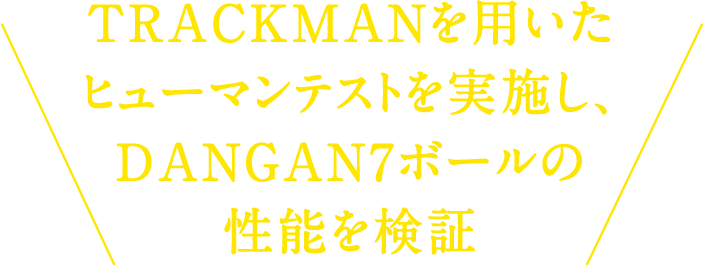 TRACKMANを用いたヒューマンテストを実施し、DANGAN7ボールの性能を検証