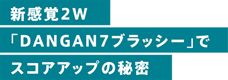 新感覚2W「DANGAN7ブラッシー」でスコアアップの秘密