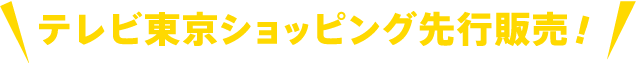 テレビ東京ショッピング先行販売！