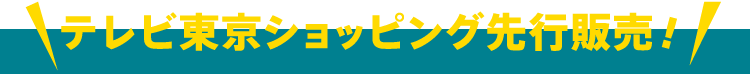 テレビ東京ショッピング先行販売！