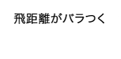 飛距離がバラつく