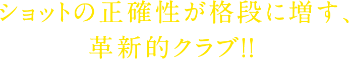 ショットの正確性が格段に増す、革新的クラブ！！