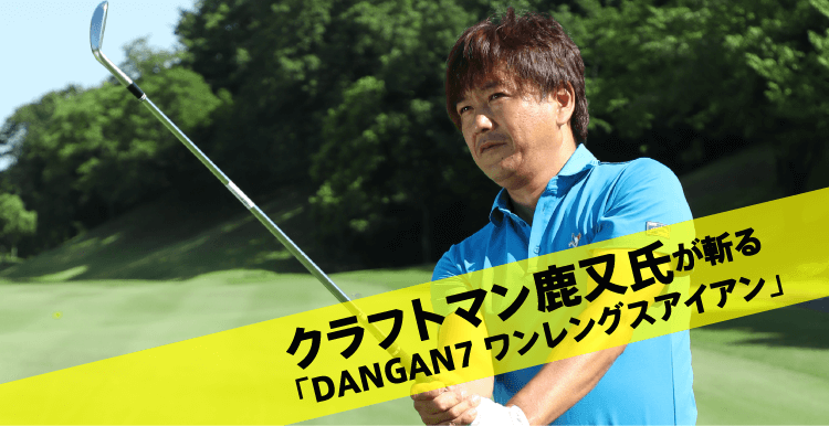 クラフトマン鹿又氏が斬る「DANGAN7 ワンレングスアイアン」