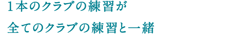 １本のクラブの練習が全てのクラブの練習と一緒